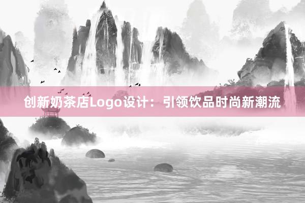 创新奶茶店Logo设计：引领饮品时尚新潮流