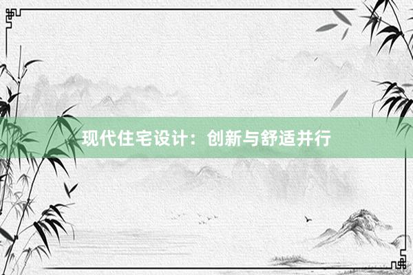 现代住宅设计：创新与舒适并行