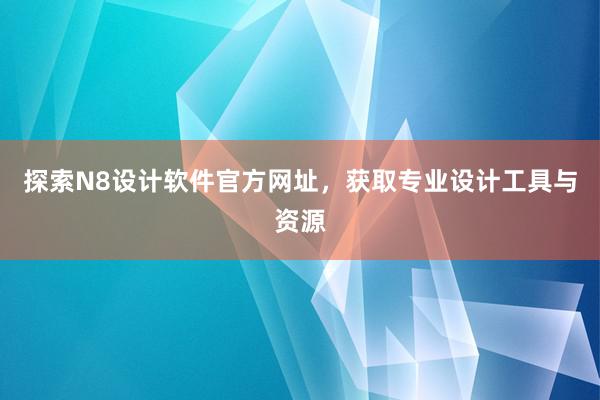 探索N8设计软件官方网址，获取专业设计工具与资源