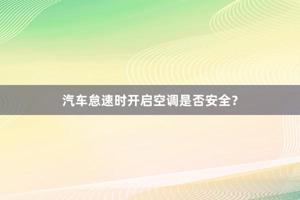 汽车怠速时开启空调是否安全？