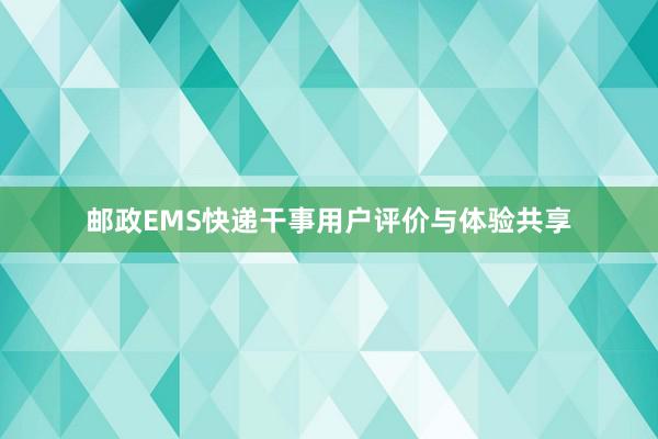 邮政EMS快递干事用户评价与体验共享